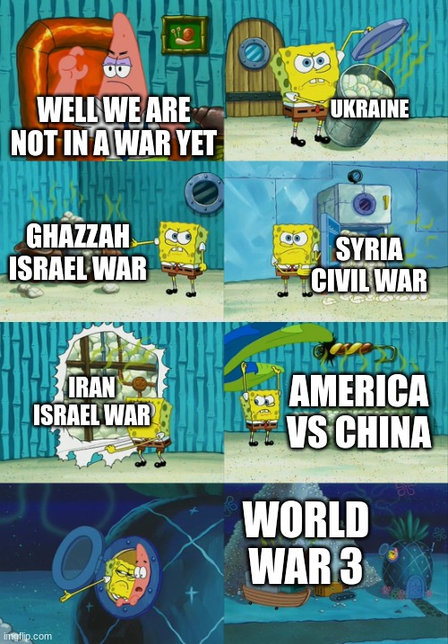 REal sheeit | UKRAINE; WELL WE ARE NOT IN A WAR YET; GHAZZAH ISRAEL WAR; SYRIA CIVIL WAR; IRAN ISRAEL WAR; AMERICA VS CHINA; WORLD WAR 3 | image tagged in spongebob diapers meme | made w/ Imgflip meme maker