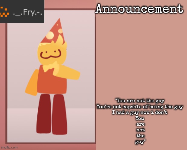 [deleted] | "You are not the guy
You're not capable of being the guy
I had a guy now i don't
You
 are
 not
 the
 guy" | image tagged in fry announcement | made w/ Imgflip meme maker