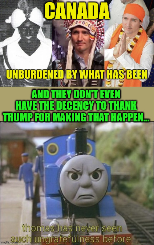 Ingrates refusing to thank Trump for getting Trudeau to resign... | CANADA; AND THEY DON'T EVEN HAVE THE DECENCY TO THANK TRUMP FOR MAKING THAT HAPPEN... | image tagged in thomas has never seen such ungratefulness,ungrateful,canadians | made w/ Imgflip meme maker