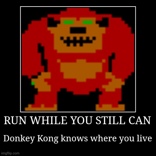 RUN WHILE YOU STILL CAN | Donkey Kong knows where you live | image tagged in funny,demotivationals | made w/ Imgflip demotivational maker