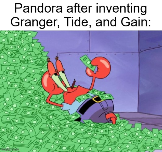 mr krabs money | Pandora after inventing Granger, Tide, and Gain: | image tagged in mr krabs money,ads,ad,annoying ads,repetitive ads | made w/ Imgflip meme maker