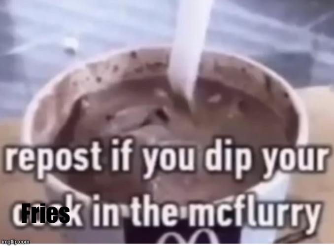 Fries in da mcflurry | Fries | image tagged in gifs,memes,funny,shitpost,msmg,you have been eternally cursed for reading the tags | made w/ Imgflip meme maker