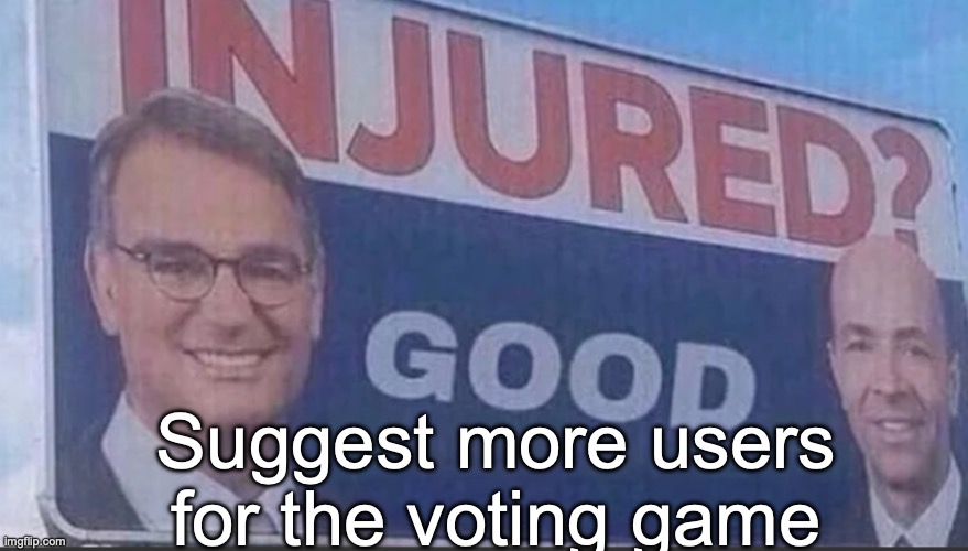Injured Good announcement | Suggest more users for the voting game | image tagged in injured good announcement | made w/ Imgflip meme maker