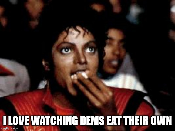 michael jackson eating popcorn | I LOVE WATCHING DEMS EAT THEIR OWN | image tagged in michael jackson eating popcorn | made w/ Imgflip meme maker