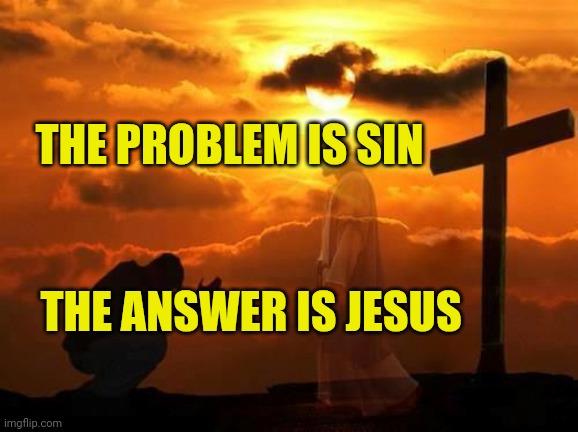 Kneeling man | THE PROBLEM IS SIN; THE ANSWER IS JESUS | image tagged in kneeling man | made w/ Imgflip meme maker