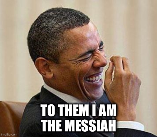 Obama Laughing | TO THEM I AM
THE MESSIAH | image tagged in obama laughing | made w/ Imgflip meme maker