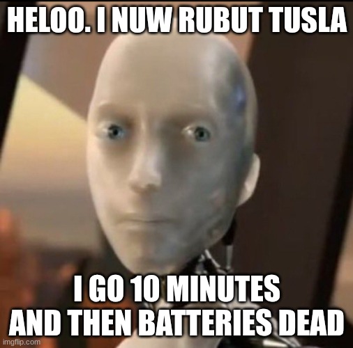 tesla robots be like: | HELOO. I NUW RUBUT TUSLA; I GO 10 MINUTES AND THEN BATTERIES DEAD | image tagged in i robot tesla | made w/ Imgflip meme maker