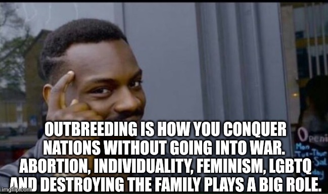 Thinking Black Man | OUTBREEDING IS HOW YOU CONQUER NATIONS WITHOUT GOING INTO WAR.  ABORTION, INDIVIDUALITY, FEMINISM, LGBTQ AND DESTROYING THE FAMILY PLAYS A B | image tagged in thinking black man | made w/ Imgflip meme maker