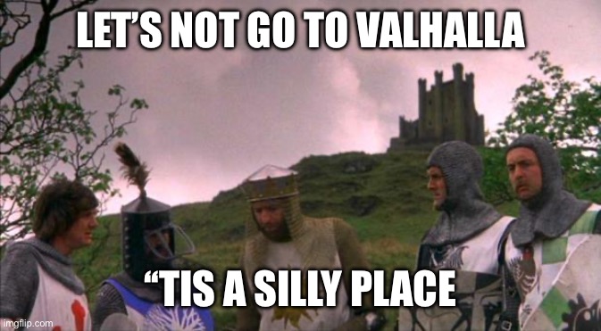 monty python tis a silly place | LET’S NOT GO TO VALHALLA; ‘‘TIS A SILLY PLACE | image tagged in monty python tis a silly place | made w/ Imgflip meme maker