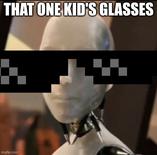 hewhewhew | THAT ONE KID'S GLASSES | image tagged in i robot tesla | made w/ Imgflip meme maker