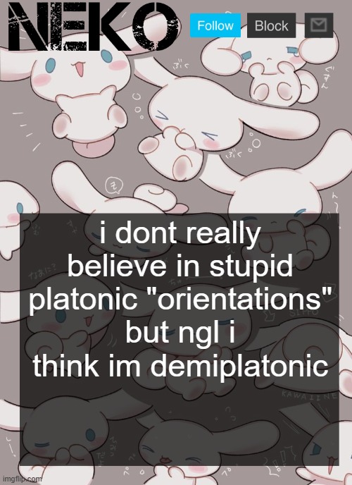 Neko Cinnamoroll temp | i dont really believe in stupid platonic "orientations" but ngl i think im demiplatonic | image tagged in neko cinnamoroll temp | made w/ Imgflip meme maker