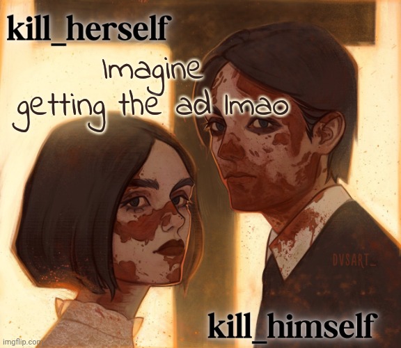 kill_herself and kill_himself shared temp | Imagine getting the ad lmao | image tagged in kill_herself and kill_himself shared temp | made w/ Imgflip meme maker