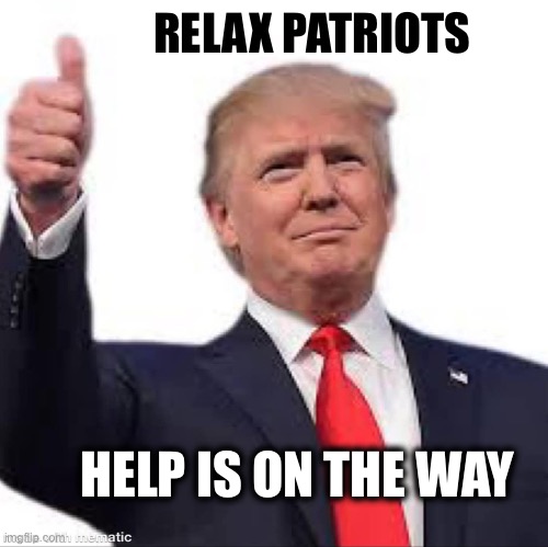 Dem’s reign of terror ends Monday! | RELAX PATRIOTS; HELP IS ON THE WAY | image tagged in trump thumbs up | made w/ Imgflip meme maker