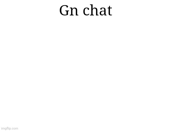 Gn chat | made w/ Imgflip meme maker