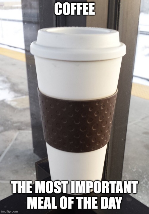 coffee the most important meal of the day | COFFEE; THE MOST IMPORTANT MEAL OF THE DAY | image tagged in fun | made w/ Imgflip meme maker