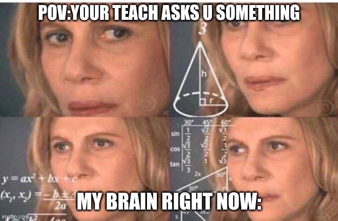 i don't knowwhat to write | POV:YOUR TEACH ASKS U SOMETHING; MY BRAIN RIGHT NOW: | image tagged in math lady/confused lady | made w/ Imgflip meme maker