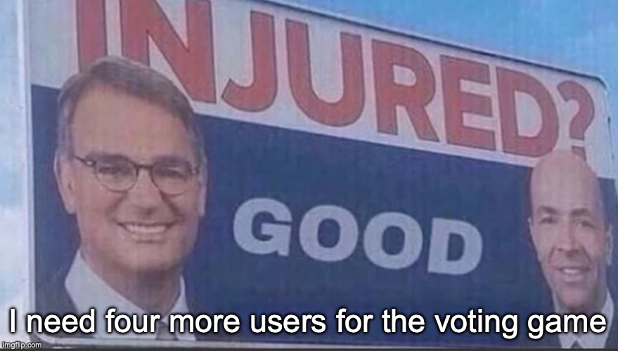 Injured Good announcement | I need four more users for the voting game | image tagged in injured good announcement | made w/ Imgflip meme maker