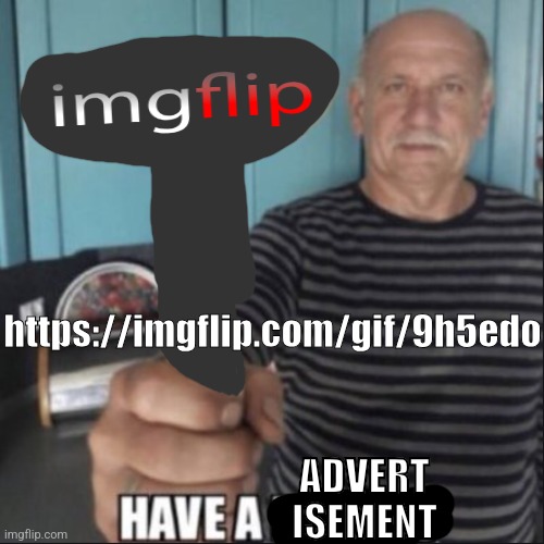 https://imgflip.com/i/9h5edo | https://imgflip.com/gif/9h5edo; ADVERT
ISEMENT | image tagged in have a fungus | made w/ Imgflip meme maker