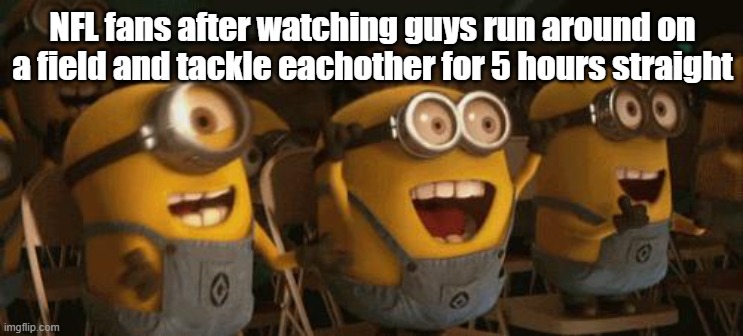 Cheering Minions | NFL fans after watching guys run around on a field and tackle eachother for 5 hours straight | image tagged in cheering minions | made w/ Imgflip meme maker