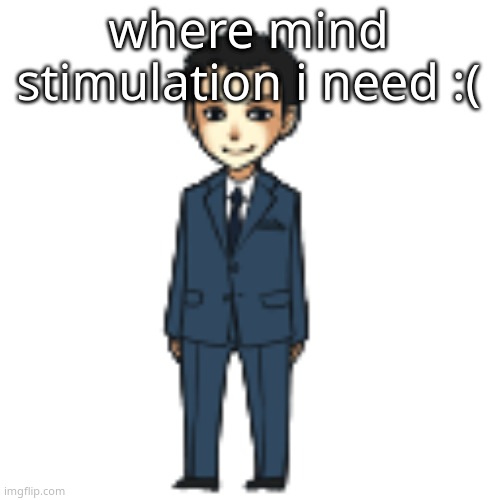 Moriarty but a shimeji | where mind stimulation i need :( | image tagged in moriarty but a shimeji | made w/ Imgflip meme maker