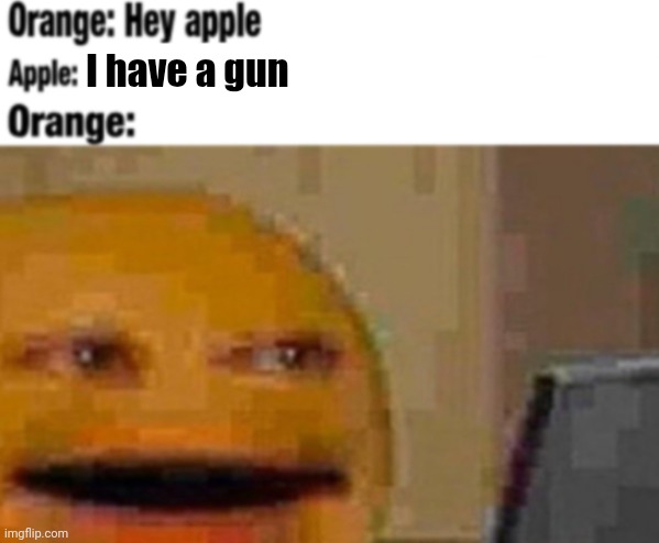 Hey apple | I have a gun | image tagged in hey apple | made w/ Imgflip meme maker