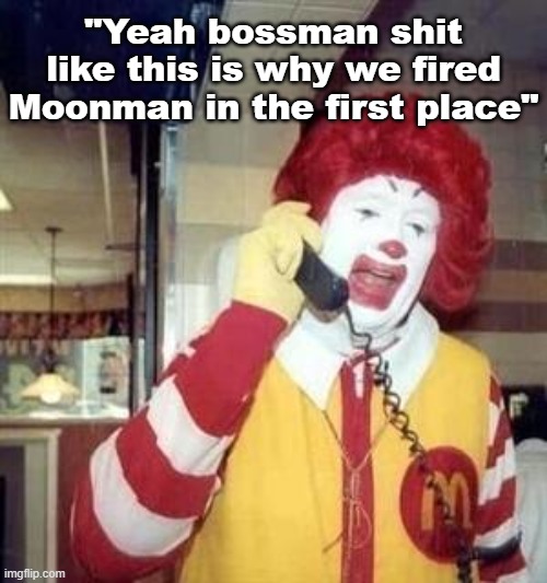 Ronald McDonald Temp | "Yeah bossman shit like this is why we fired Moonman in the first place" | image tagged in ronald mcdonald temp | made w/ Imgflip meme maker