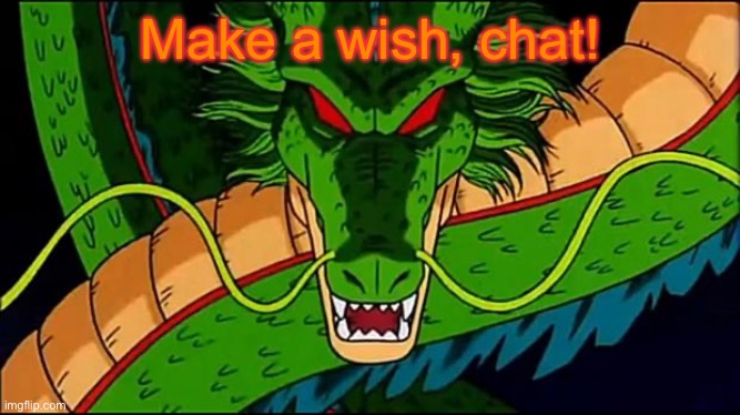 Shenron | Make a wish, chat! | image tagged in dbz shenron | made w/ Imgflip meme maker