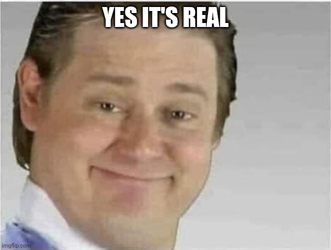 Its free real estate (no text) | YES IT'S REAL | image tagged in its free real estate no text | made w/ Imgflip meme maker