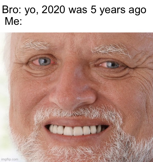 5 years | Bro: yo, 2020 was 5 years ago; Me: | image tagged in hide the pain harold,memes,funny,funny memes,sad pablo escobar | made w/ Imgflip meme maker