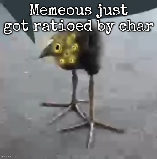 Lobotomy Corporation Bird | Memeous just got ratioed by char | image tagged in lobotomy corporation bird | made w/ Imgflip meme maker