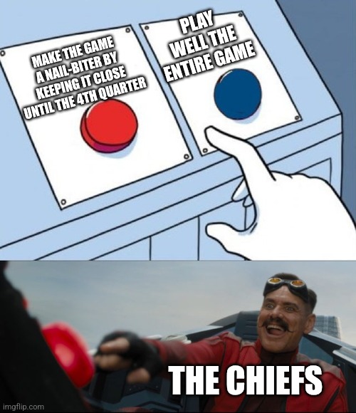 How bout those CHIEFS | PLAY WELL THE ENTIRE GAME; MAKE THE GAME A NAIL-BITER BY KEEPING IT CLOSE UNTIL THE 4TH QUARTER; THE CHIEFS | image tagged in robotnik button | made w/ Imgflip meme maker