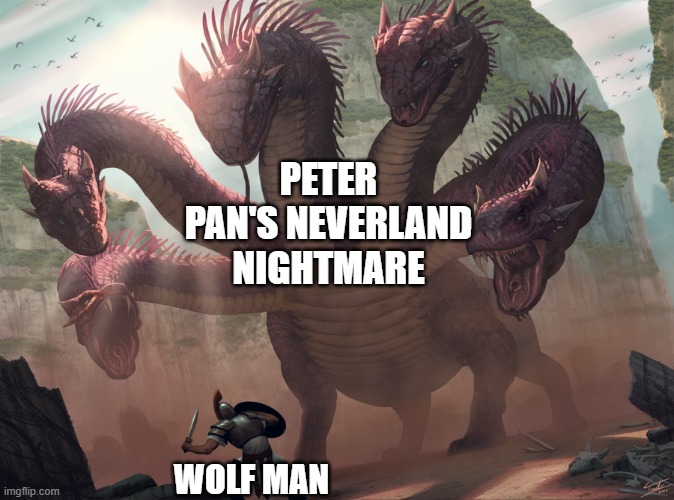 guess who will win | PETER PAN'S NEVERLAND NIGHTMARE WOLF MAN | image tagged in hydra,memes,peter pan's neverland nightmare | made w/ Imgflip meme maker