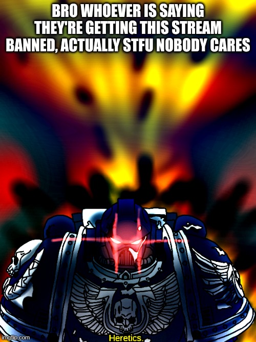 Bro really thinks it's gonna do something. Everyone knows what this stream is like and it's not that deep | BRO WHOEVER IS SAYING THEY'RE GETTING THIS STREAM BANNED, ACTUALLY STFU NOBODY CARES | made w/ Imgflip meme maker