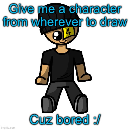 Give me a character from wherever to draw; Cuz bored :/ | made w/ Imgflip meme maker