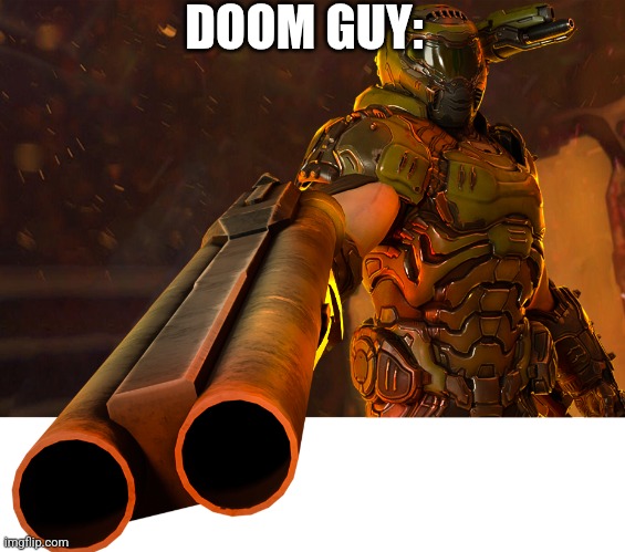 Doom guy pointing shotgun | DOOM GUY: | image tagged in doom guy pointing shotgun | made w/ Imgflip meme maker