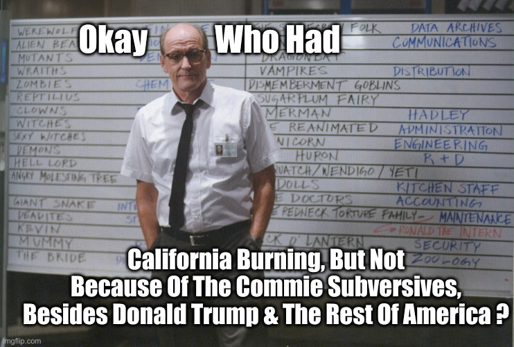 Days Before The Inauguration ? | Okay           Who Had; California Burning, But Not Because Of The Commie Subversives, Besides Donald Trump & The Rest Of America ? | image tagged in who had x for month,political meme,politics,funny memes,funny | made w/ Imgflip meme maker