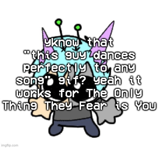 adrenaline shot but hes a silly goober | yknow that "this guy dances perfectly to any song" gif? yeah it works for The Only Thing They Fear is You | image tagged in adrenaline shot but hes a silly goober | made w/ Imgflip meme maker