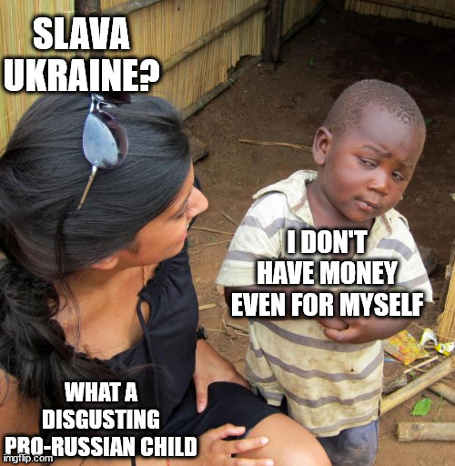 Confirmed, if you are poor, you are pro-Russian | SLAVA UKRAINE? I DON'T HAVE MONEY EVEN FOR MYSELF; WHAT A DISGUSTING PRO-RUSSIAN CHILD | image tagged in 3rd world sceptical child,memes,politics,russo-ukrainian war | made w/ Imgflip meme maker