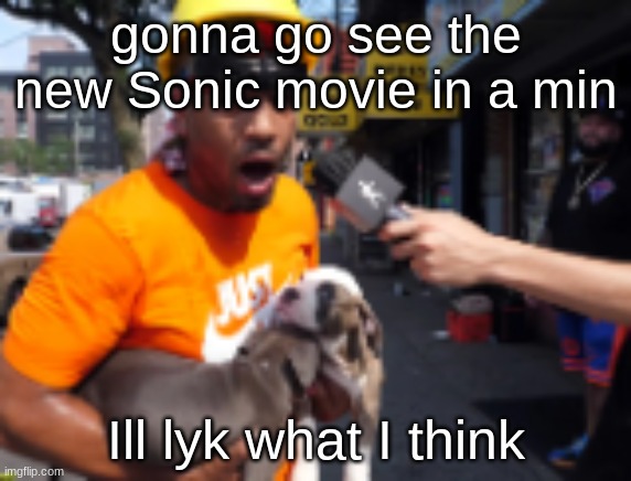 bingbong | gonna go see the new Sonic movie in a min; Ill lyk what I think | image tagged in bingbong | made w/ Imgflip meme maker