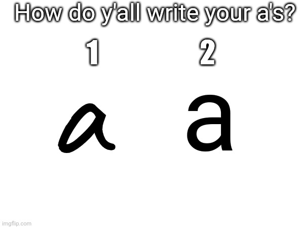How do y'all write your a's? 1                   2; a; a | made w/ Imgflip meme maker