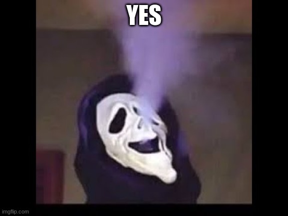 Smoking Ghostface | YES | image tagged in smoking ghostface | made w/ Imgflip meme maker