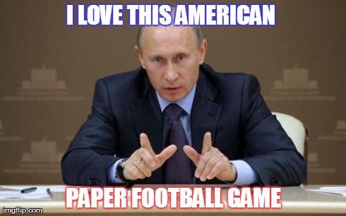 There is no disputin' Putin | I LOVE THIS AMERICAN  PAPER FOOTBALL GAME | image tagged in memes,vladimir putin | made w/ Imgflip meme maker