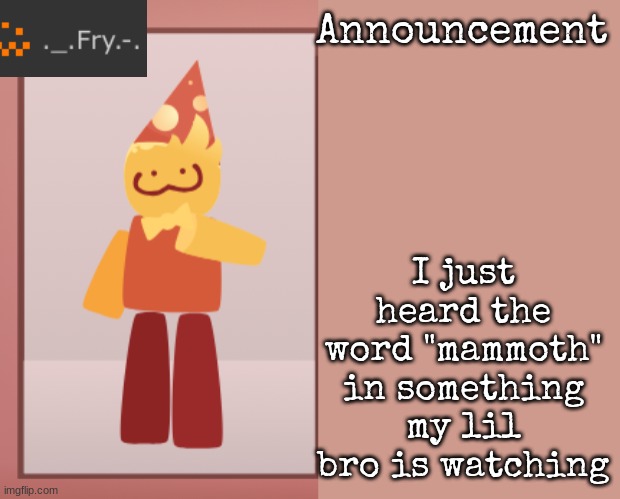 [deleted] | I just heard the word "mammoth" in something my lil bro is watching | image tagged in fry announcement | made w/ Imgflip meme maker