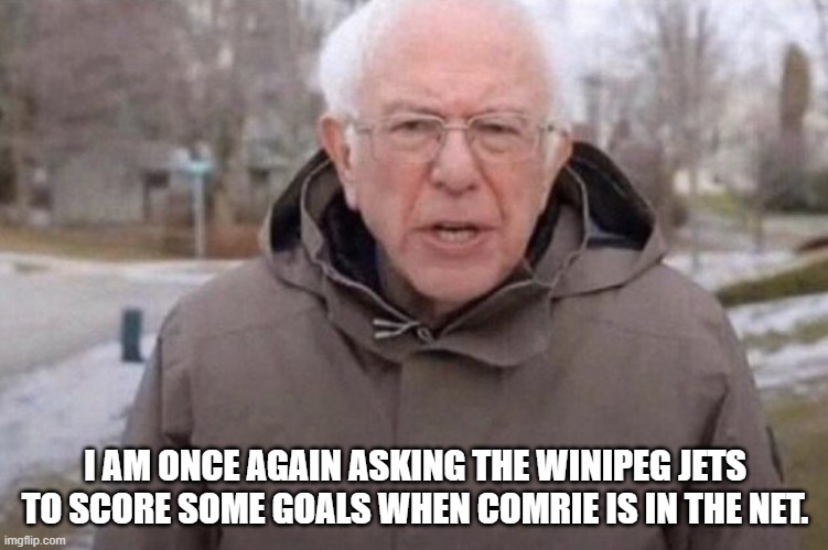 I am once again asking | I AM ONCE AGAIN ASKING THE WINIPEG JETS TO SCORE SOME GOALS WHEN COMRIE IS IN THE NET. | image tagged in i am once again asking | made w/ Imgflip meme maker