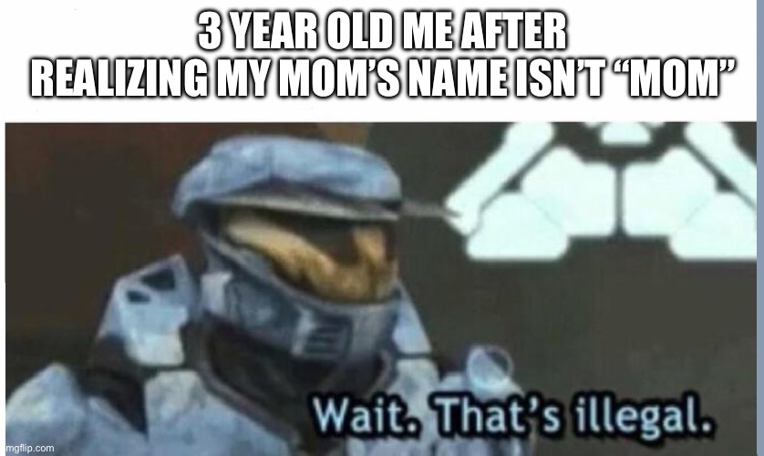 Wait. That's illegal | 3 YEAR OLD ME AFTER REALIZING MY MOM’S NAME ISN’T “MOM” | image tagged in wait that's illegal | made w/ Imgflip meme maker