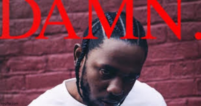 Kendrick Lamar damn | image tagged in kendrick lamar damn | made w/ Imgflip meme maker