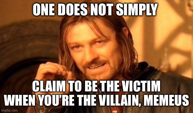 Idk what to put here | ONE DOES NOT SIMPLY; CLAIM TO BE THE VICTIM WHEN YOU’RE THE VILLAIN, MEMEUS | image tagged in memes,one does not simply | made w/ Imgflip meme maker