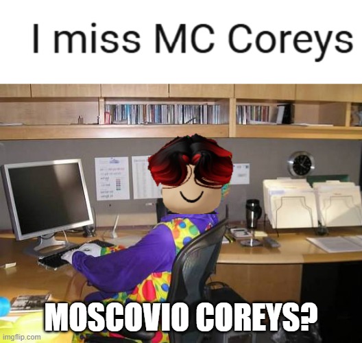 What's a corey? | MOSCOVIO COREYS? | image tagged in clown computer,william,memes | made w/ Imgflip meme maker