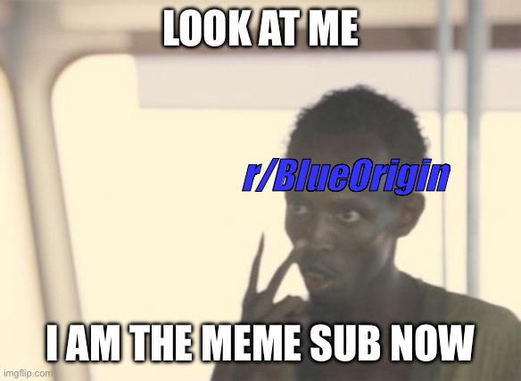 I'm The Captain Now Meme | LOOK AT ME; r/BlueOrigin; I AM THE MEME SUB NOW | image tagged in memes,i'm the captain now | made w/ Imgflip meme maker