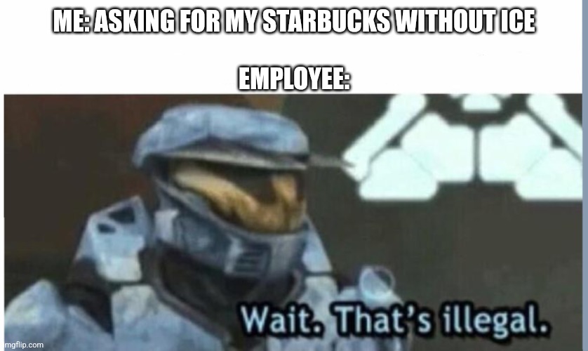 Wait. That's illegal | ME: ASKING FOR MY STARBUCKS WITHOUT ICE
 
EMPLOYEE: | image tagged in wait that's illegal | made w/ Imgflip meme maker